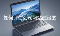 如何評估公司網(wǎng)站建設(shè)的效果？